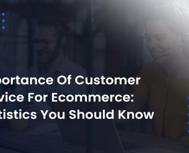 Importance Of Customer Service For Ecommerce; Statistics You Should Know